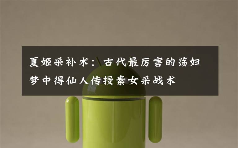 夏姬采补术：古代最厉害的荡妇梦中得仙人传授素女采战术文章配图