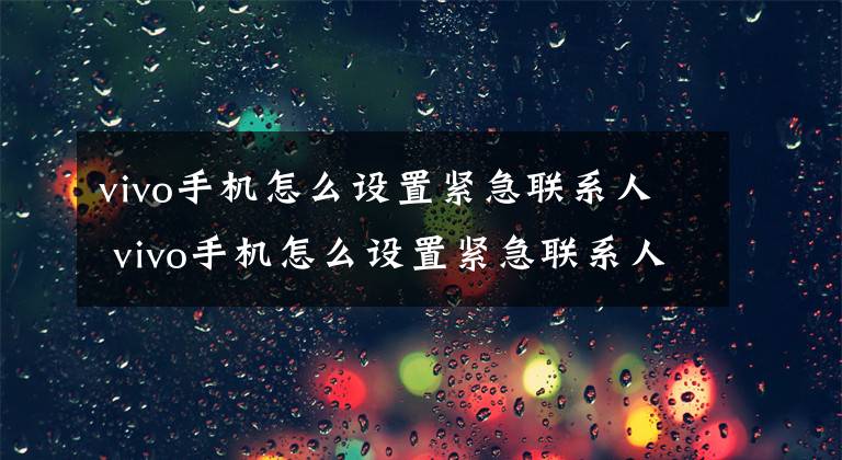 vivo手机怎么设置紧急联系人 vivo手机怎么设置紧急联系人号码文章配图