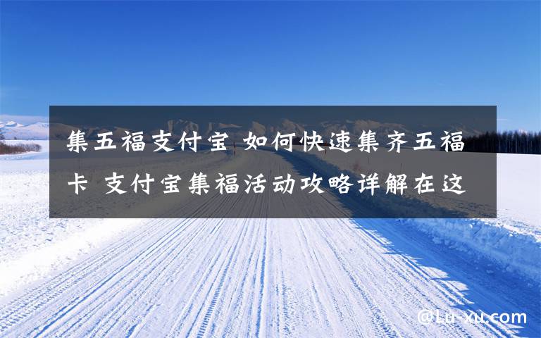 集五福支付宝 如何快速集齐五福卡 支付宝集福活动攻略详解在这里文章配图
