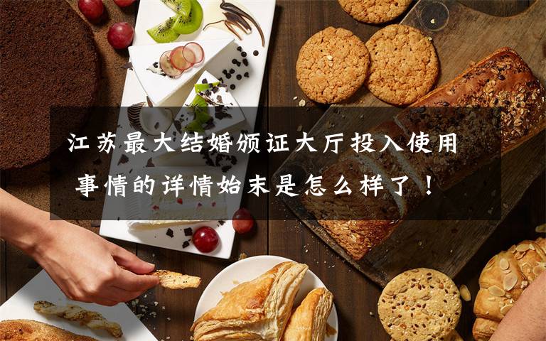 江苏最大结婚颁证大厅投入使用 事情的详情始末是怎么样了！文章配图