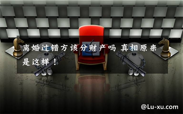 离婚过错方该分财产吗 真相原来是这样！文章配图