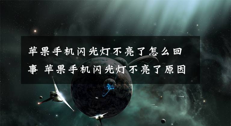 苹果手机闪光灯不亮了怎么回事 苹果手机闪光灯不亮了原因 苹果手机闪光灯不亮是为啥