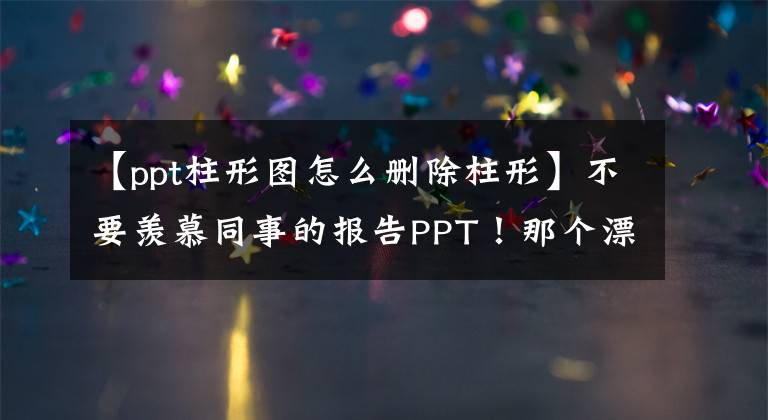 【ppt柱形图怎么删除柱形】不要羡慕同事的报告PPT！那个漂亮的三维直方图，你也可以做。文章配图