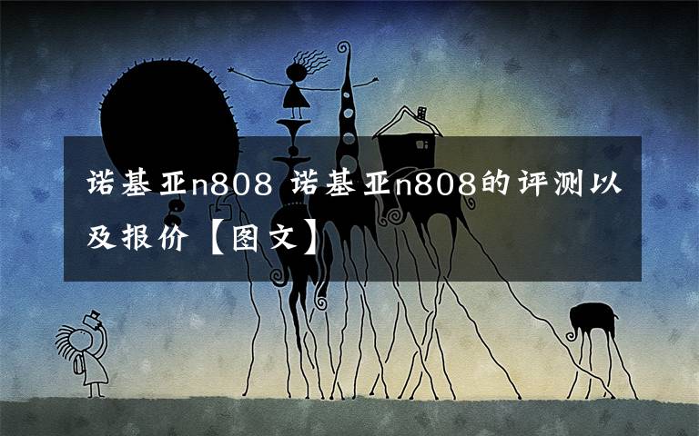 诺基亚n808 诺基亚n808的评测以及报价【图文】文章配图