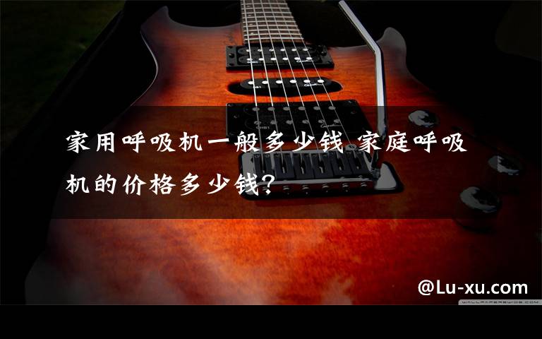 家用呼吸机一般多少钱 家庭呼吸机的价格多少钱？文章配图