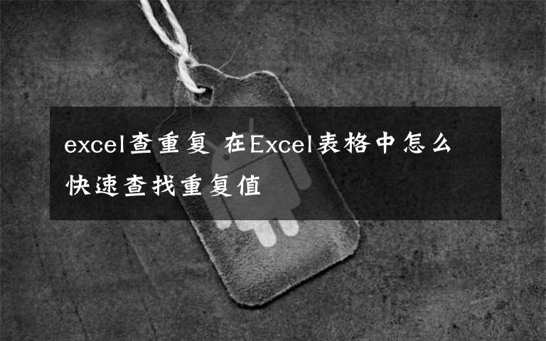 excel查重复 在Excel表格中怎么快速查找重复值