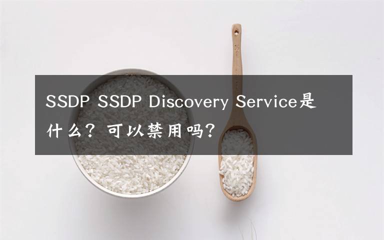 SSDP SSDP Discovery Service是什么？可以禁用吗？文章配图