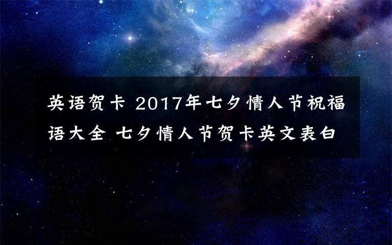 英语贺卡 2017年七夕情人节祝福语大全 七夕情人节贺卡英文表白祝福语文章配图