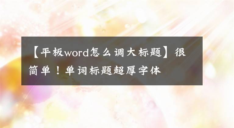 【平板word怎么调大标题】很简单！单词标题超厚字体文章配图