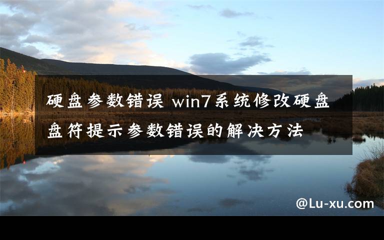 硬盘参数错误 win7系统修改硬盘盘符提示参数错误的解决方法文章配图
