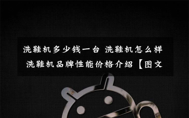 洗鞋机多少钱一台 洗鞋机怎么样 洗鞋机品牌性能价格介绍【图文详解】