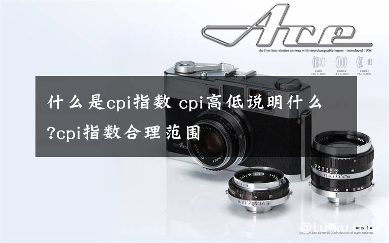 什么是cpi指数 cpi高低说明什么?cpi指数合理范围文章配图