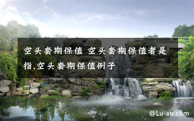 空头套期保值 空头套期保值者是指,空头套期保值例子文章配图