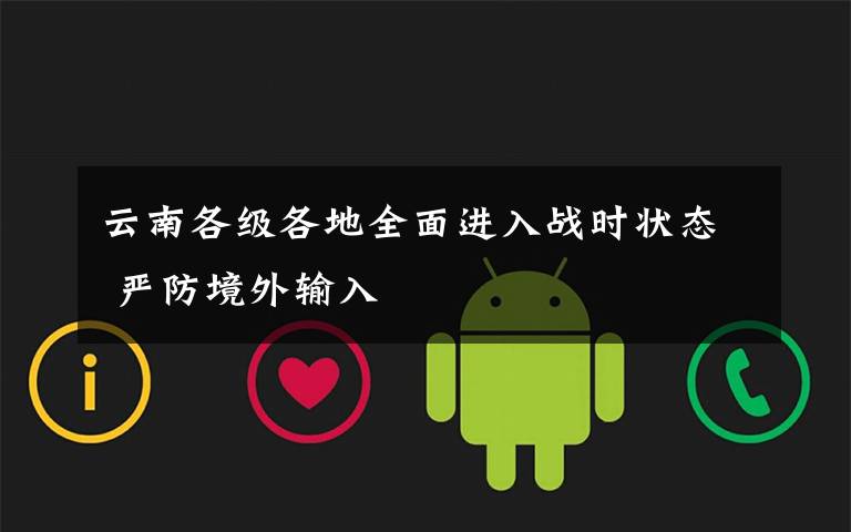 云南各级各地全面进入战时状态 严防境外输入文章配图