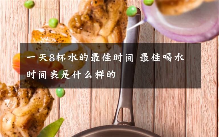 一天8杯水的最佳时间 最佳喝水时间表是什么样的文章配图