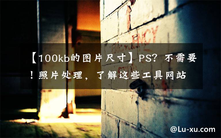 【100kb的图片尺寸】PS？不需要！照片处理，了解这些工具网站！文章配图