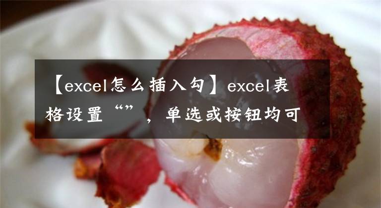 【excel怎么插入勾】excel表格设置“”，单选或按钮均可操作，简单的三步处理文章配图