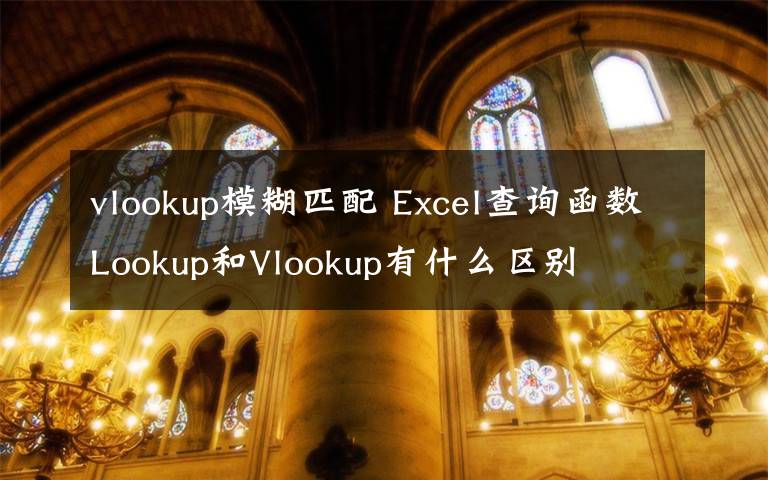 vlookup模糊匹配 Excel查询函数Lookup和Vlookup有什么区别文章配图