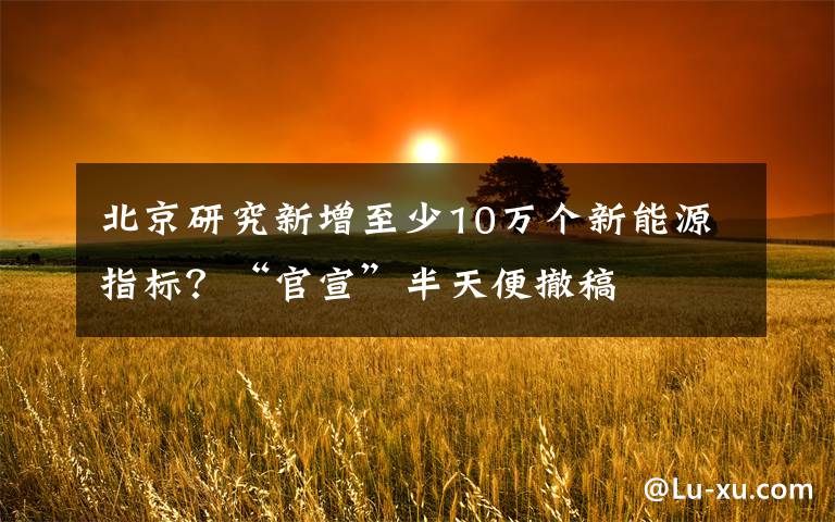 北京研究新增至少10万个新能源指标？“官宣”半天便撤稿