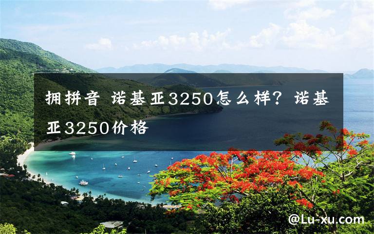 拥拼音 诺基亚3250怎么样？诺基亚3250价格文章配图