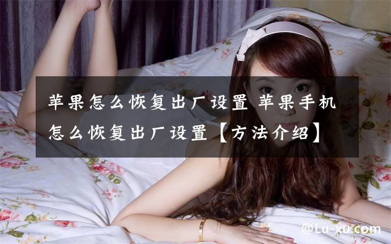 苹果怎么恢复出厂设置 苹果手机怎么恢复出厂设置【方法介绍】文章配图
