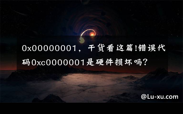 0x00000001，干货看这篇!错误代码0xc0000001是硬件损坏吗？文章配图