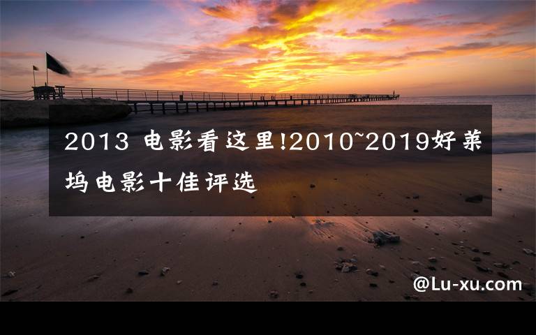 2013 电影看这里!2010~2019好莱坞电影十佳评选文章配图