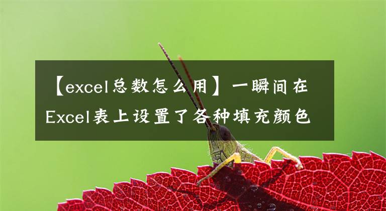 【excel总数怎么用】一瞬间在Excel表上设置了各种填充颜色，如何统计每种颜色的总数？文章配图