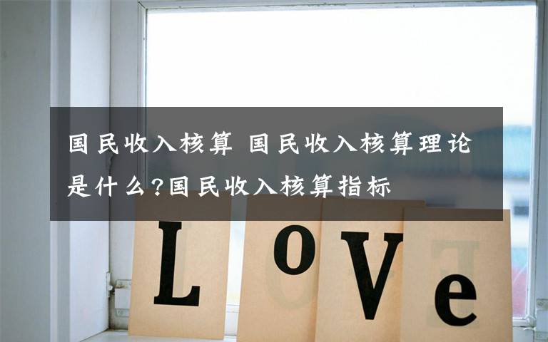国民收入核算 国民收入核算理论是什么?国民收入核算指标文章配图