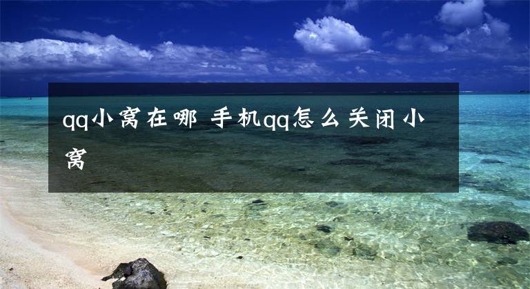 qq小窝在哪 手机qq怎么关闭小窝文章配图