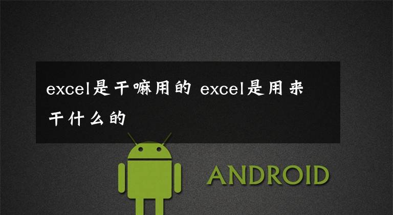 excel是干嘛用的 excel是用来干什么的文章配图