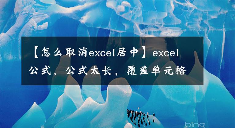 【怎么取消excel居中】excel公式，公式太长，覆盖单元格。鼠标不能选择单元格怎么办？文章配图