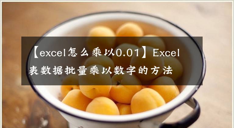 【excel怎么乘以0.01】Excel表数据批量乘以数字的方法文章配图