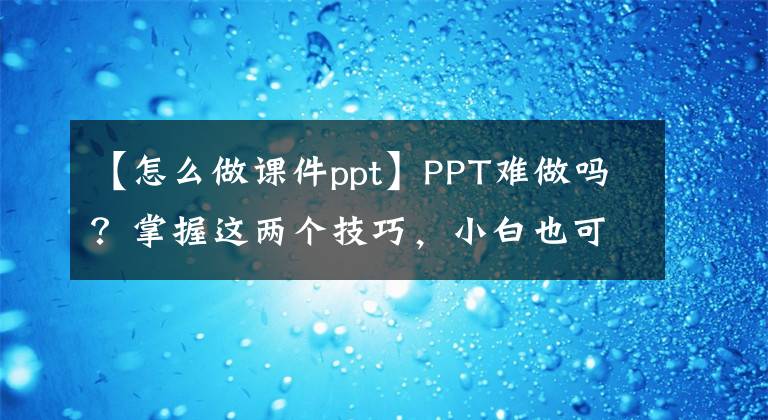 【怎么做课件ppt】PPT难做吗？掌握这两个技巧，小白也可以轻松制作高级幻灯片文章配图