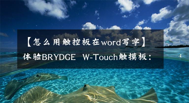 【怎么用触控板在word写字】体验BRYDGE W-Touch触摸板：鼠标手、办公工具文章配图