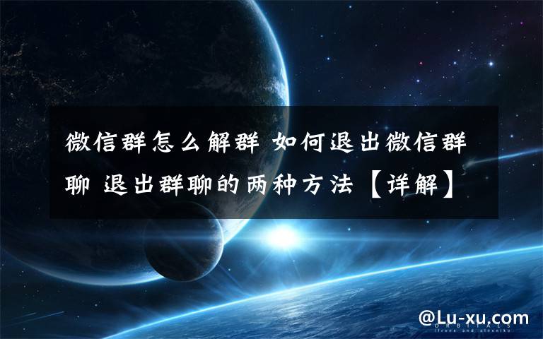 微信群怎么解群 如何退出微信群聊 退出群聊的两种方法【详解】