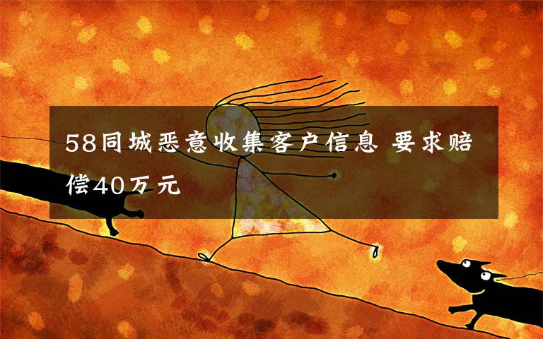 58同城恶意收集客户信息 要求赔偿40万元