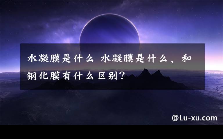 水凝膜是什么 水凝膜是什么，和钢化膜有什么区别？文章配图