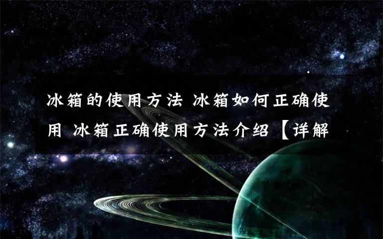 冰箱的使用方法 冰箱如何正确使用 冰箱正确使用方法介绍【详解】文章配图