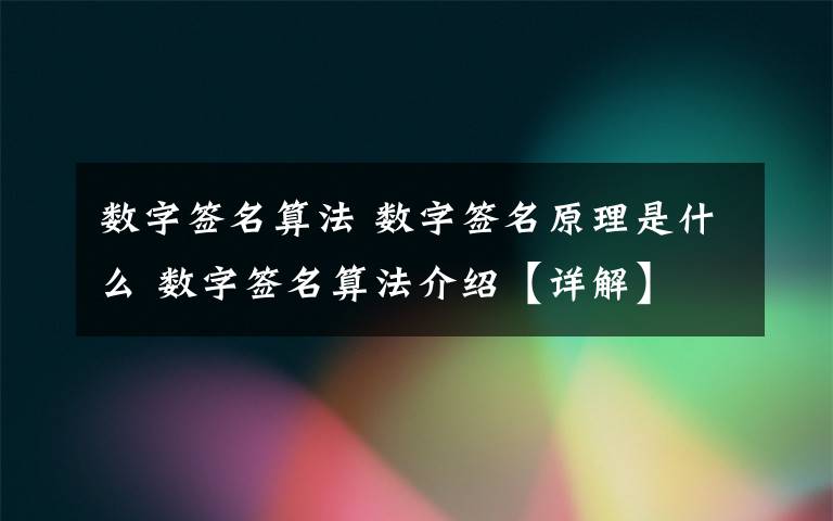 数字签名算法 数字签名原理是什么 数字签名算法介绍【详解】