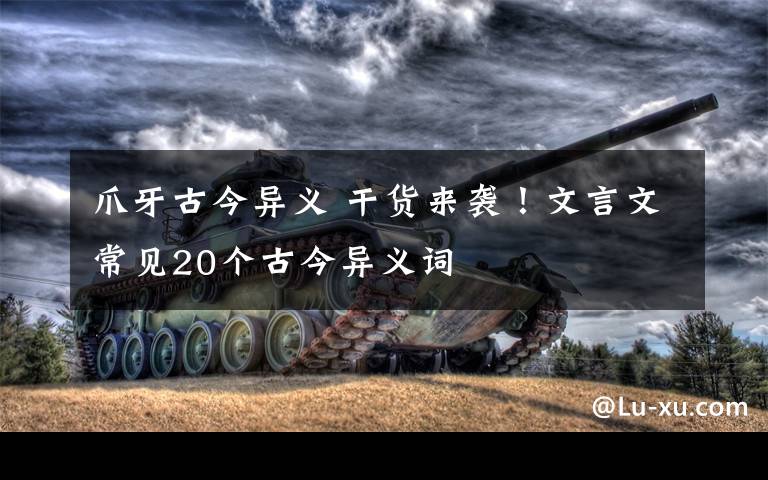 爪牙古今异义 干货来袭！文言文常见20个古今异义词文章配图
