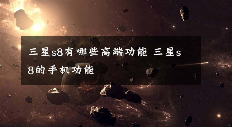 三星s8有哪些高端功能 三星s8的手机功能