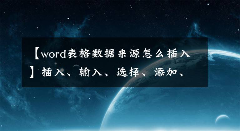 【word表格数据来源怎么插入】插入、输入、选择、添加、删除Word中的表单。都可以吗？文章配图