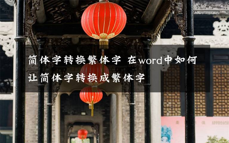 简体字转换繁体字 在word中如何让简体字转换成繁体字文章配图