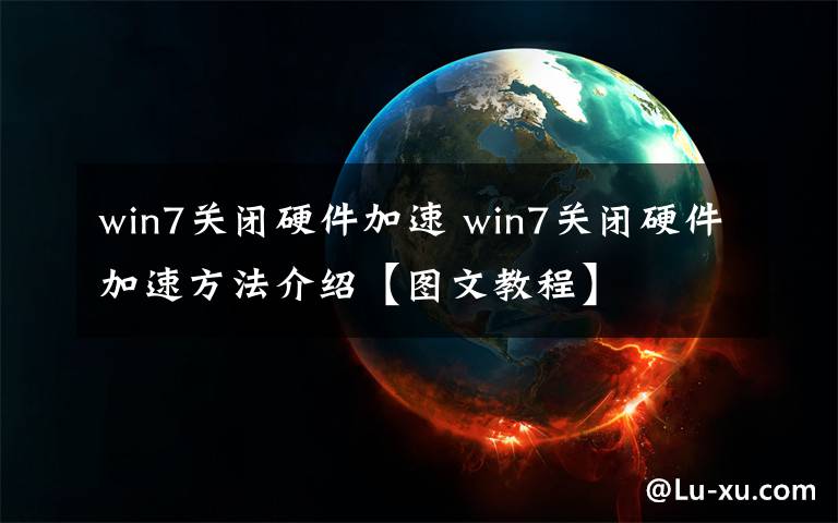 win7关闭硬件加速 win7关闭硬件加速方法介绍【图文教程】