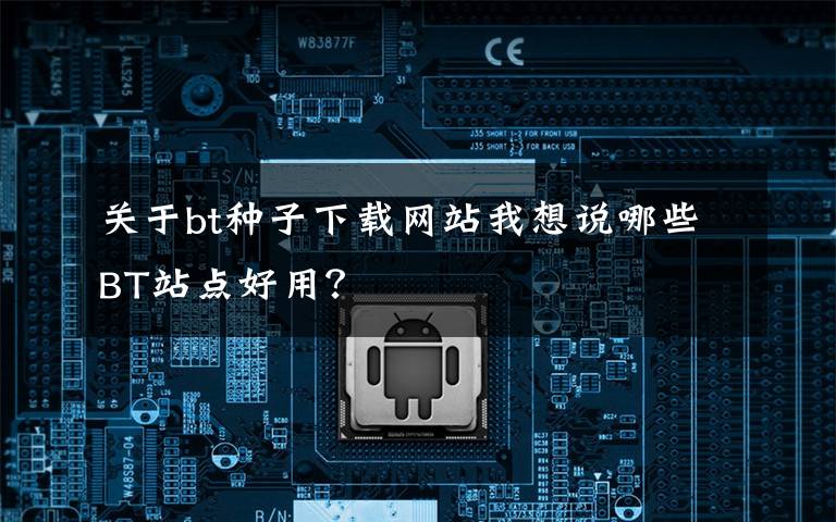 关于bt种子下载网站我想说哪些BT站点好用？