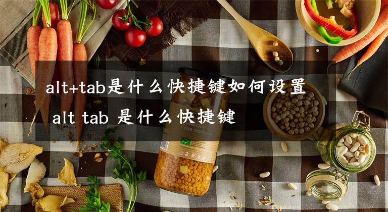 alt+tab是什么快捷键如何设置 alt tab 是什么快捷键