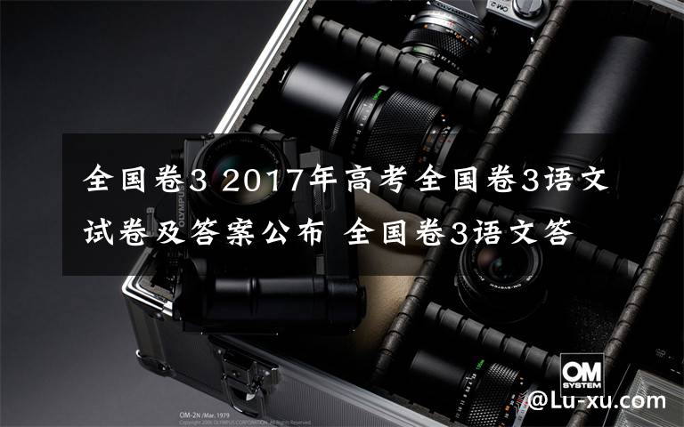 全国卷3 2017年高考全国卷3语文试卷及答案公布 全国卷3语文答案解析文章配图