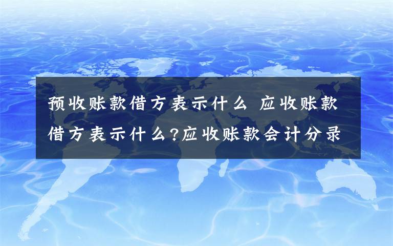 预收账款借方表示什么 应收账款借方表示什么?应收账款会计分录文章配图