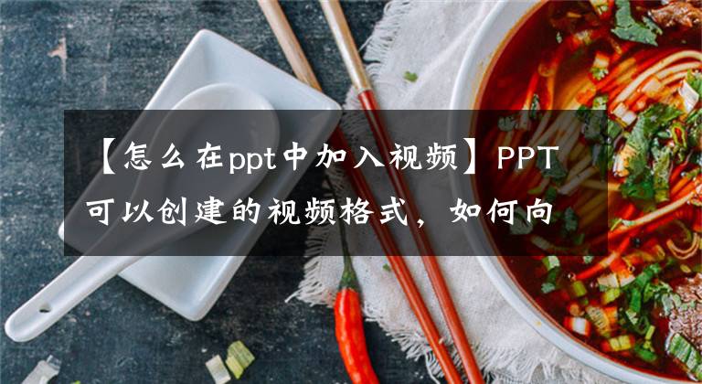 【怎么在ppt中加入视频】PPT可以创建的视频格式，如何向PPT添加视频。文章配图